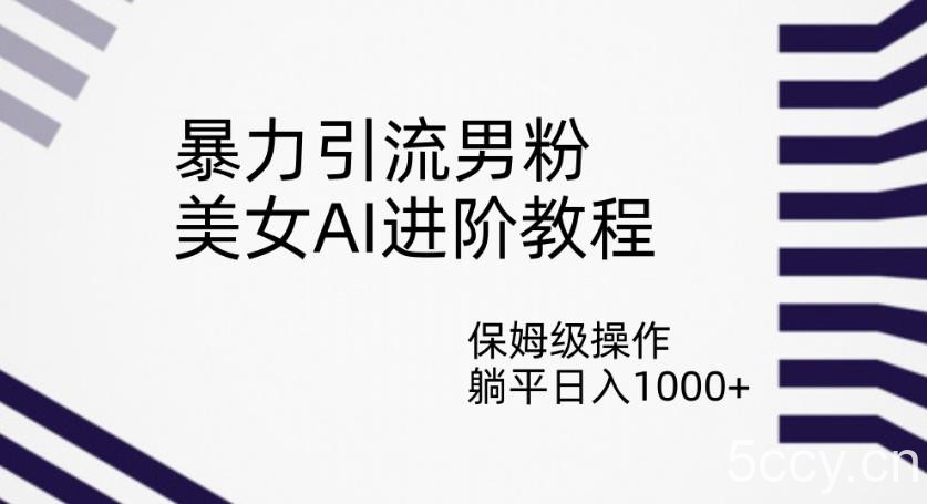 暴力引流男粉，美女AI进阶教程，保姆级操作，躺平日入1000 【揭秘】-我创创业-副业网-网络创业-资源分享-网课资源-学习教程-学知识-自媒体-抖音-视频号-小红书-网络项目,赚钱软件,副业,兼职,学生赚,挂机赚-我创创业-副业网-5ccy.cn
