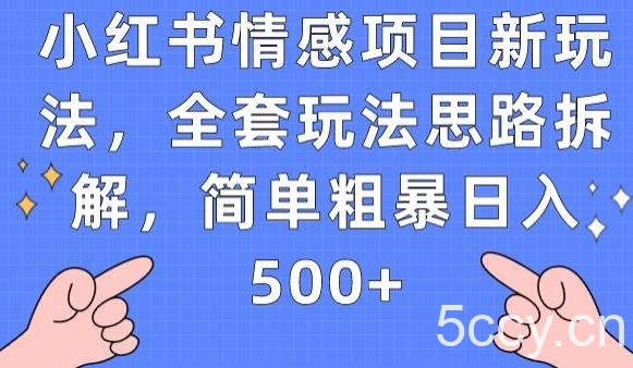 小红书情感项目新玩法，全套玩法思路拆解，简单粗暴日入500 【揭秘】-我创创业-副业网-网络创业-资源分享-网课资源-学习教程-学知识-自媒体-抖音-视频号-小红书-网络项目,赚钱软件,副业,兼职,学生赚,挂机赚-我创创业-副业网-5ccy.cn