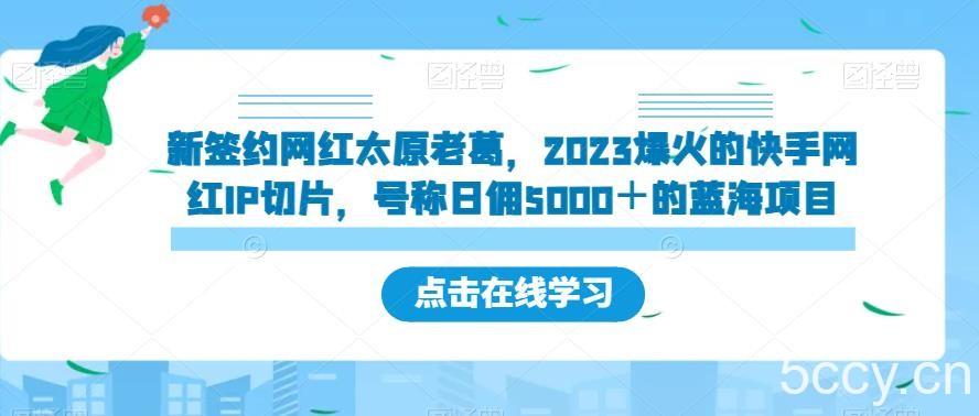 新签约网红太原老葛，2023爆火的快手网红IP切片，号称日佣5000＋的蓝海项目【揭秘】-我创创业-副业网-网络创业-资源分享-网课资源-学习教程-学知识-自媒体-抖音-视频号-小红书-网络项目,赚钱软件,副业,兼职,学生赚,挂机赚-我创创业-副业网-5ccy.cn