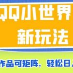 QQ小世界最新玩法，搬运作品可矩阵，轻松日入500 【揭秘】-我创创业-副业网-网络创业-资源分享-网课资源-学习教程-学知识-自媒体-抖音-视频号-小红书-网络项目,赚钱软件,副业,兼职,学生赚,挂机赚-我创创业-副业网-5ccy.cn