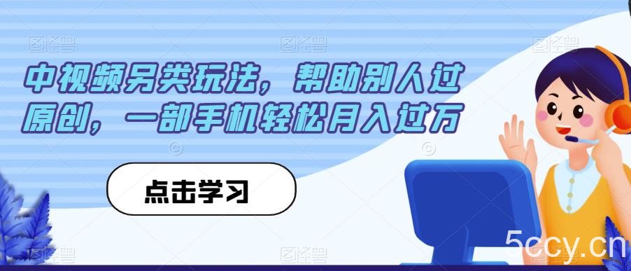 中视频另类玩法，帮助别人过原创，一部手机轻松月入过万【揭秘】-我创创业-副业网-网络创业-资源分享-网课资源-学习教程-学知识-自媒体-抖音-视频号-小红书-网络项目,赚钱软件,副业,兼职,学生赚,挂机赚-我创创业-副业网-5ccy.cn