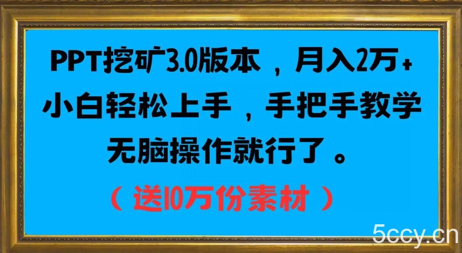 PPT挖矿3.0版本，月入2万小白轻松上手，手把手教学无脑操作就行了（送10万份素材）-我创创业-副业网-网络创业-资源分享-网课资源-学习教程-学知识-自媒体-抖音-视频号-小红书-网络项目,赚钱软件,副业,兼职,学生赚,挂机赚-我创创业-副业网-5ccy.cn