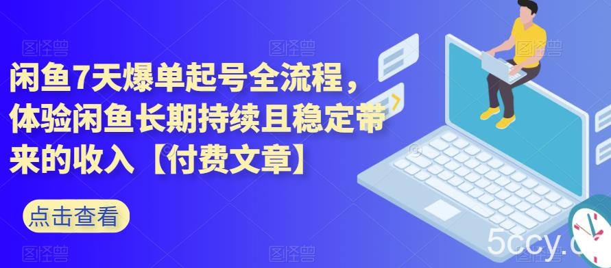 闲鱼7天爆单起号全流程，体验闲鱼长期持续且稳定带来的收入【付费文章】-我创创业-副业网-网络创业-资源分享-网课资源-学习教程-学知识-自媒体-抖音-视频号-小红书-网络项目,赚钱软件,副业,兼职,学生赚,挂机赚-我创创业-副业网-5ccy.cn