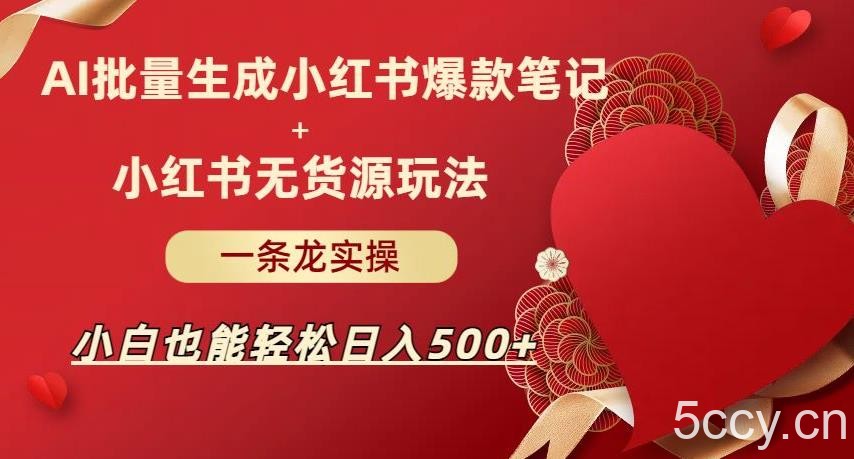 AI批量制造小红书爆款笔记 小红书无货源，玩法一条龙实操，小白也能轻松日入500 【揭秘】-我创创业-副业网-网络创业-资源分享-网课资源-学习教程-学知识-自媒体-抖音-视频号-小红书-网络项目,赚钱软件,副业,兼职,学生赚,挂机赚-我创创业-副业网-5ccy.cn