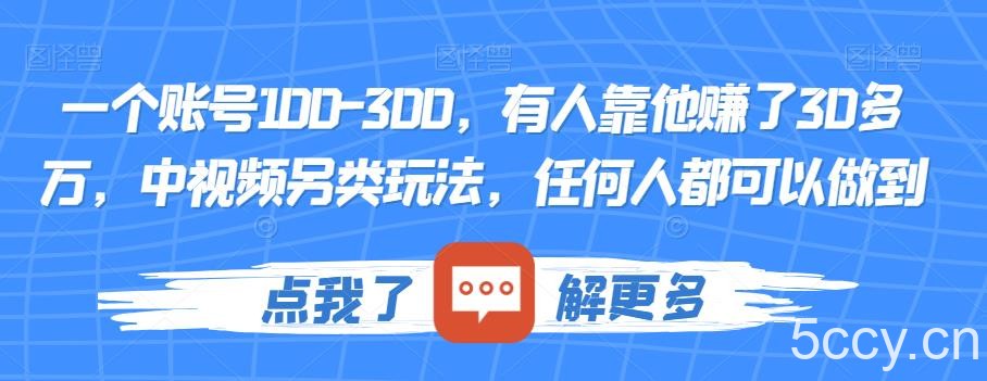 一个账号100-300，有人靠他赚了30多万，中视频另类玩法，任何人都可以做到【揭秘】-我创创业-副业网-网络创业-资源分享-网课资源-学习教程-学知识-自媒体-抖音-视频号-小红书-网络项目,赚钱软件,副业,兼职,学生赚,挂机赚-我创创业-副业网-5ccy.cn