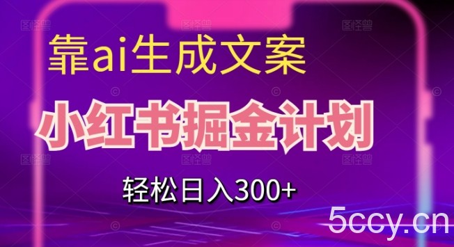 靠AI生成文案，小红书掘金计划，轻松日入300 【揭秘】-我创创业-副业网-网络创业-资源分享-网课资源-学习教程-学知识-自媒体-抖音-视频号-小红书-网络项目,赚钱软件,副业,兼职,学生赚,挂机赚-我创创业-副业网-5ccy.cn