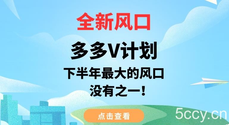 全新风口，多多V计划，下半年最大的风口项目，没有之一【揭秘】-我创创业-副业网-网络创业-资源分享-网课资源-学习教程-学知识-自媒体-抖音-视频号-小红书-网络项目,赚钱软件,副业,兼职,学生赚,挂机赚-我创创业-副业网-5ccy.cn