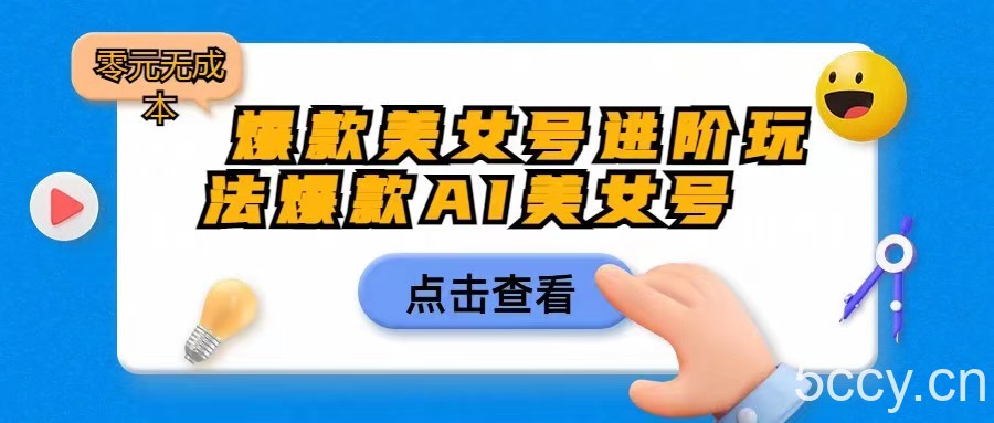 爆款美女号进阶玩法，爆款AI美女号日入1000，零元无成本-我创创业-副业网-网络创业-资源分享-网课资源-学习教程-学知识-自媒体-抖音-视频号-小红书-网络项目,赚钱软件,副业,兼职,学生赚,挂机赚-我创创业-副业网-5ccy.cn