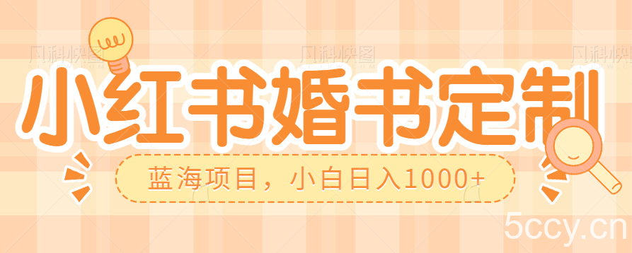 零门槛操作小红薯婚书定制，蓝海信息差项目，小白日入1000-我创创业-副业网-网络创业-资源分享-网课资源-学习教程-学知识-自媒体-抖音-视频号-小红书-网络项目,赚钱软件,副业,兼职,学生赚,挂机赚-我创创业-副业网-5ccy.cn