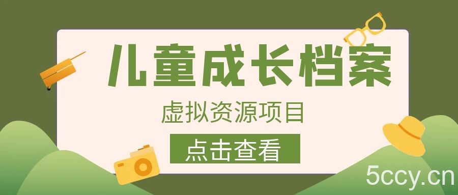 外面收费980的长期稳定项目，儿童成长档案虚拟资源变现，两次变现实现日入500-我创创业-副业网-网络创业-资源分享-网课资源-学习教程-学知识-自媒体-抖音-视频号-小红书-网络项目,赚钱软件,副业,兼职,学生赚,挂机赚-我创创业-副业网-5ccy.cn