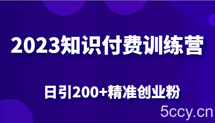 2023知识付费训练营，包含最新的小红书引流创业粉思路 日引200 精准创业粉-我创创业-副业网-网络创业-资源分享-网课资源-学习教程-学知识-自媒体-抖音-视频号-小红书-网络项目,赚钱软件,副业,兼职,学生赚,挂机赚-我创创业-副业网-5ccy.cn