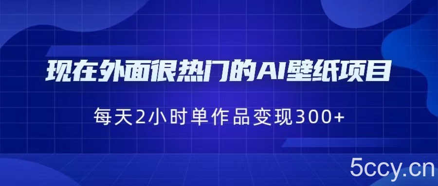 现在外面很热门的AI壁纸项目，0成本，一部手机，每天2小时，单个作品变现300-我创创业-副业网-网络创业-资源分享-网课资源-学习教程-学知识-自媒体-抖音-视频号-小红书-网络项目,赚钱软件,副业,兼职,学生赚,挂机赚-我创创业-副业网-5ccy.cn