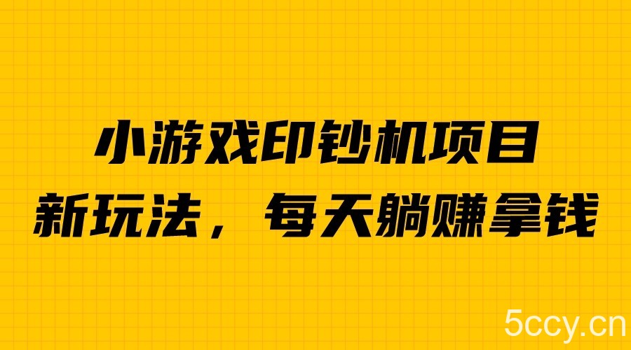 外面收费6980的小游戏超级暴利印钞机项目，无脑去做，每天躺赚500＋-我创创业-副业网-网络创业-资源分享-网课资源-学习教程-学知识-自媒体-抖音-视频号-小红书-网络项目,赚钱软件,副业,兼职,学生赚,挂机赚-我创创业-副业网-5ccy.cn
