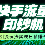 快手流量印钞机,暴力引流玩法,简单无脑操作,实现日躺赚300-我创创业-副业网-网络创业-资源分享-网课资源-学习教程-学知识-自媒体-抖音-视频号-小红书-网络项目,赚钱软件,副业,兼职,学生赚,挂机赚-我创创业-副业网-5ccy.cn