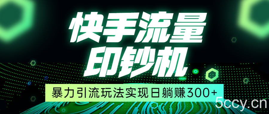 快手流量印钞机，暴力引流玩法,简单无脑操作，实现日躺赚300-我创创业-副业网-网络创业-资源分享-网课资源-学习教程-学知识-自媒体-抖音-视频号-小红书-网络项目,赚钱软件,副业,兼职,学生赚,挂机赚-我创创业-副业网-5ccy.cn