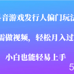 全网首发,抖音游戏发行人偏门玩法,无需做视频,轻松月入过万,小白轻松上手!-我创创业-副业网-网络创业-资源分享-网课资源-学习教程-学知识-自媒体-抖音-视频号-小红书-网络项目,赚钱软件,副业,兼职,学生赚,挂机赚-我创创业-副业网-5ccy.cn