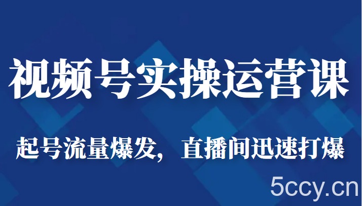 视频号实操运营课-起号流量爆发，直播间迅速打爆-我创创业-副业网-网络创业-资源分享-网课资源-学习教程-学知识-自媒体-抖音-视频号-小红书-网络项目,赚钱软件,副业,兼职,学生赚,挂机赚-我创创业-副业网-5ccy.cn