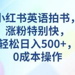 小红书英语拍书,涨粉特别快,轻松日入500 ,0成本操作-我创创业-副业网-网络创业-资源分享-网课资源-学习教程-学知识-自媒体-抖音-视频号-小红书-网络项目,赚钱软件,副业,兼职,学生赚,挂机赚-我创创业-副业网-5ccy.cn