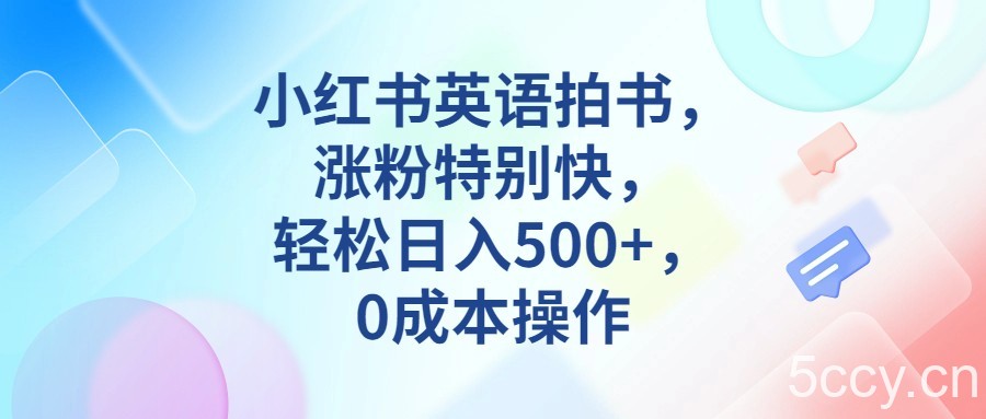 小红书英语拍书，涨粉特别快，轻松日入500 ，0成本操作-我创创业-副业网-网络创业-资源分享-网课资源-学习教程-学知识-自媒体-抖音-视频号-小红书-网络项目,赚钱软件,副业,兼职,学生赚,挂机赚-我创创业-副业网-5ccy.cn