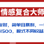 闷声发财的情感复合大师项目,简单且暴利,一单利润300-1500,模式不同收益不同-我创创业-副业网-网络创业-资源分享-网课资源-学习教程-学知识-自媒体-抖音-视频号-小红书-网络项目,赚钱软件,副业,兼职,学生赚,挂机赚-我创创业-副业网-5ccy.cn