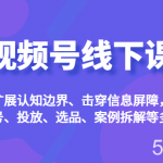 视频号线下课,扩展认知边界、击穿信息屏障,从起号、投放、选品、案例拆解等多维度-我创创业-副业网-网络创业-资源分享-网课资源-学习教程-学知识-自媒体-抖音-视频号-小红书-网络项目,赚钱软件,副业,兼职,学生赚,挂机赚-我创创业-副业网-5ccy.cn