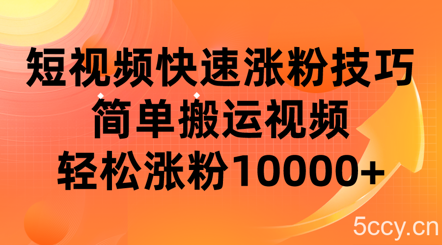 短视频平台快速涨粉技巧，简单搬运视频，轻松涨粉10000-我创创业-副业网-网络创业-资源分享-网课资源-学习教程-学知识-自媒体-抖音-视频号-小红书-网络项目,赚钱软件,副业,兼职,学生赚,挂机赚-我创创业-副业网-5ccy.cn