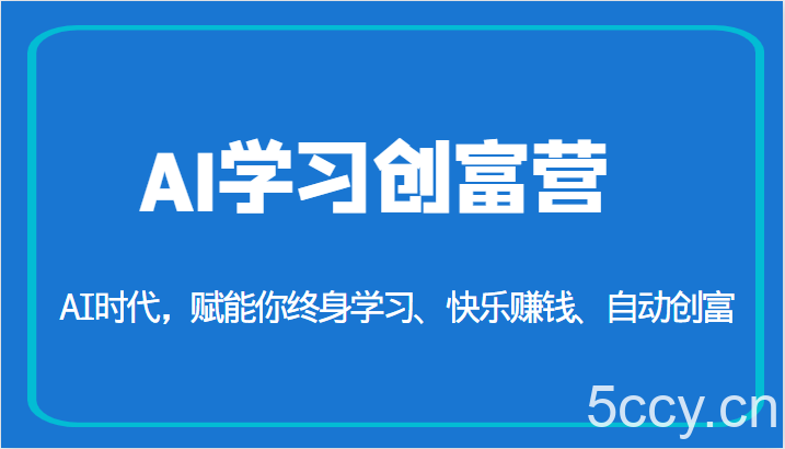 AI学习创富营-AI时代，赋能你终身学习、快乐赚钱、自动创富（更新）-我创创业-副业网-网络创业-资源分享-网课资源-学习教程-学知识-自媒体-抖音-视频号-小红书-网络项目,赚钱软件,副业,兼职,学生赚,挂机赚-我创创业-副业网-5ccy.cn
