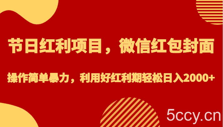 节日红利项目，微信红包封面，操作简单暴力，利用好红利期轻松日入2000-我创创业-副业网-网络创业-资源分享-网课资源-学习教程-学知识-自媒体-抖音-视频号-小红书-网络项目,赚钱软件,副业,兼职,学生赚,挂机赚-我创创业-副业网-5ccy.cn