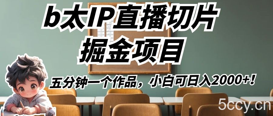 b太IP直播切片掘金项目，五分钟一个作品，小白可日入2000 ！-我创创业-副业网-网络创业-资源分享-网课资源-学习教程-学知识-自媒体-抖音-视频号-小红书-网络项目,赚钱软件,副业,兼职,学生赚,挂机赚-我创创业-副业网-5ccy.cn