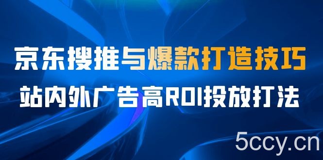 某收费培训56期7月课,京东搜推与爆款打造技巧,站内外广告高ROI投放打法