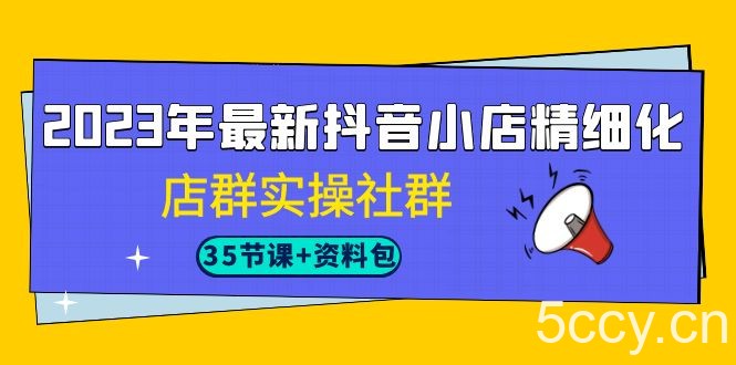 2023年最新抖音小店精细化-店群实操社群（35节课 资料包）-我创创业-副业网-网络创业-资源分享-网课资源-学习教程-学知识-自媒体-抖音-视频号-小红书-网络项目,赚钱软件,副业,兼职,学生赚,挂机赚-我创创业-副业网-5ccy.cn