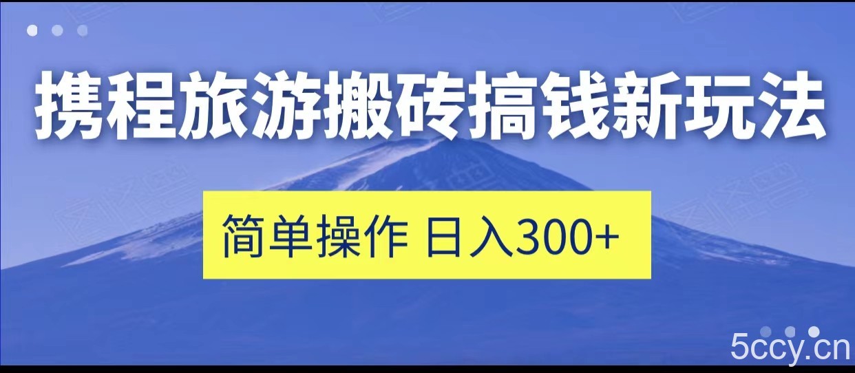 携程旅游搬砖搞钱新玩法，简单操作 单号日撸300-我创创业-副业网-网络创业-资源分享-网课资源-学习教程-学知识-自媒体-抖音-视频号-小红书-网络项目,赚钱软件,副业,兼职,学生赚,挂机赚-我创创业-副业网-5ccy.cn