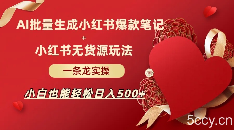 AI批量制造小红书爆款笔记 小红书无货源玩法一条龙实操，小白也能轻松日入500-我创创业-副业网-网络创业-资源分享-网课资源-学习教程-学知识-自媒体-抖音-视频号-小红书-网络项目,赚钱软件,副业,兼职,学生赚,挂机赚-我创创业-副业网-5ccy.cn