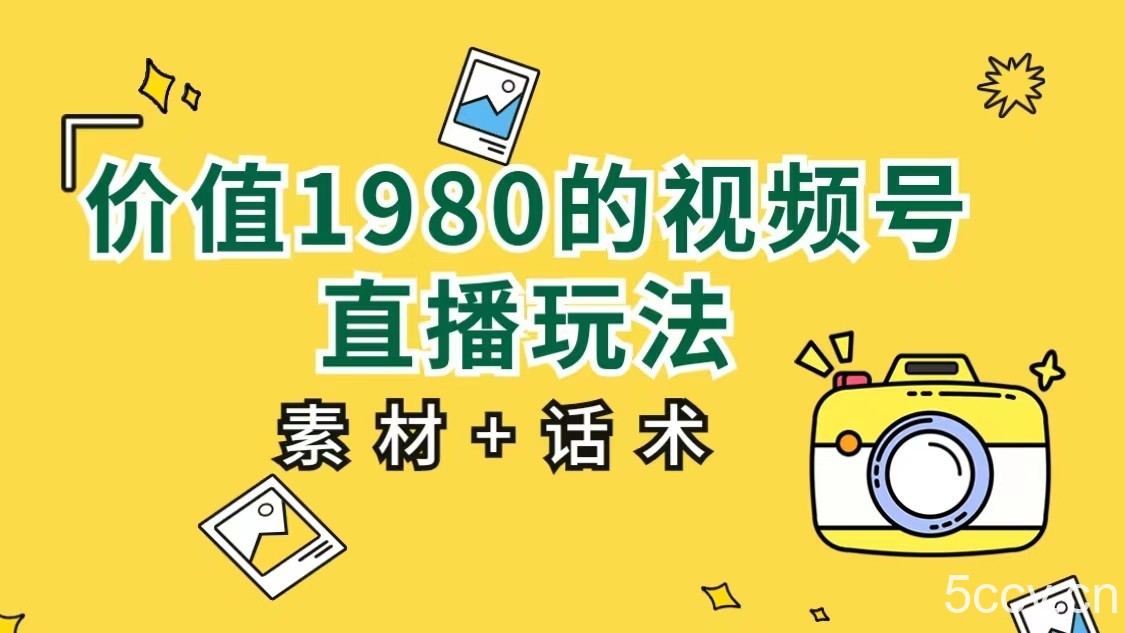 价值1980的视频号直播玩法，小白也可以直接上手操作（素材 话术）-我创创业-副业网-网络创业-资源分享-网课资源-学习教程-学知识-自媒体-抖音-视频号-小红书-网络项目,赚钱软件,副业,兼职,学生赚,挂机赚-我创创业-副业网-5ccy.cn