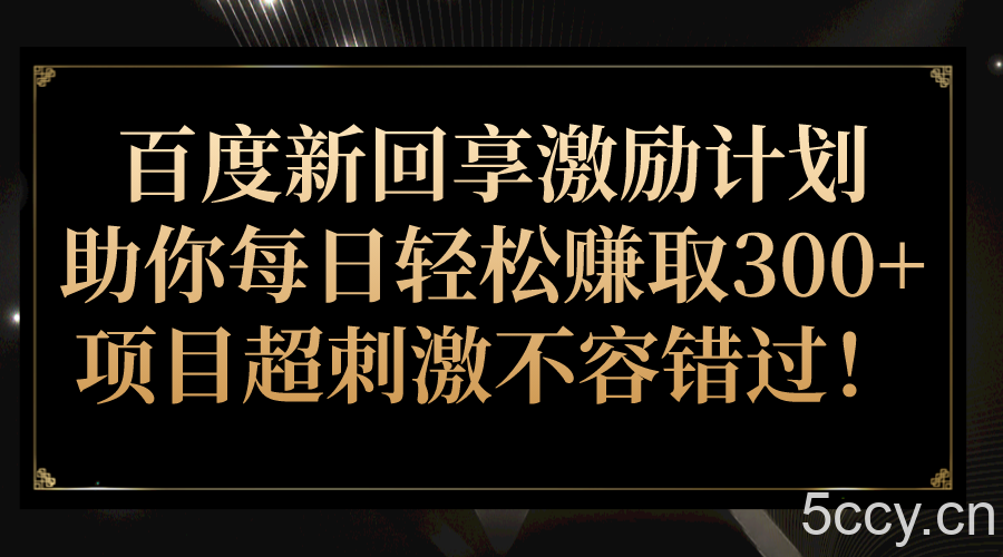 百度新回享激励计划，助你每日轻松赚取300 ，项目超刺激不容错过！-我创创业-副业网-网络创业-资源分享-网课资源-学习教程-学知识-自媒体-抖音-视频号-小红书-网络项目,赚钱软件,副业,兼职,学生赚,挂机赚-我创创业-副业网-5ccy.cn