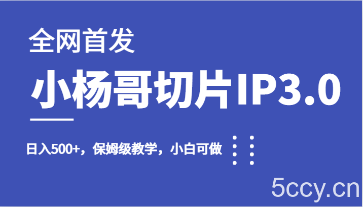 全网首发小杨哥切片IP3.0，日入500 ，保姆级教学，小白可做-我创创业-副业网-网络创业-资源分享-网课资源-学习教程-学知识-自媒体-抖音-视频号-小红书-网络项目,赚钱软件,副业,兼职,学生赚,挂机赚-我创创业-副业网-5ccy.cn