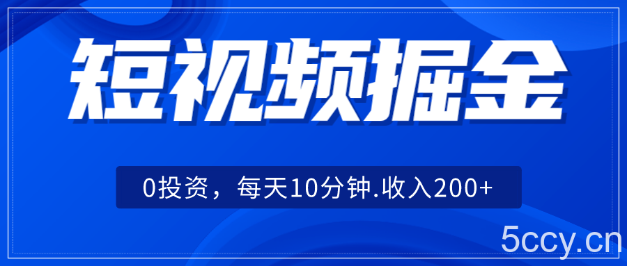 短视频掘金，0投资，每天10分钟，收入200-我创创业-副业网-网络创业-资源分享-网课资源-学习教程-学知识-自媒体-抖音-视频号-小红书-网络项目,赚钱软件,副业,兼职,学生赚,挂机赚-我创创业-副业网-5ccy.cn