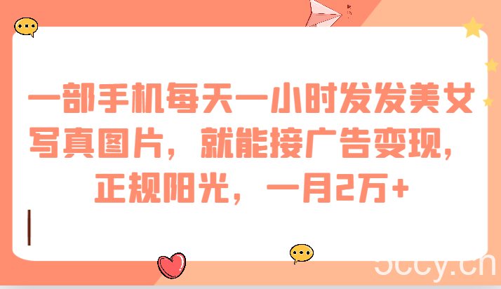 一部手机每天一小时发发美女写真图片，就能接广告变现，正规阳光，一月2万-我创创业-副业网-网络创业-资源分享-网课资源-学习教程-学知识-自媒体-抖音-视频号-小红书-网络项目,赚钱软件,副业,兼职,学生赚,挂机赚-我创创业-副业网-5ccy.cn