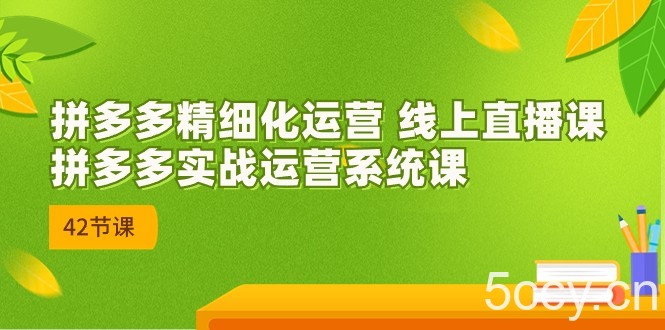 2023年8月新课-拼多多精细化运营 线上直播课：拼多多实战运营系统课-42节-我创创业-副业网-网络创业-资源分享-网课资源-学习教程-学知识-自媒体-抖音-视频号-小红书-网络项目,赚钱软件,副业,兼职,学生赚,挂机赚-我创创业-副业网-5ccy.cn