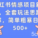 小红书情感项目新玩法,全套玩法思路拆解,简单粗暴日入500-我创创业-副业网-网络创业-资源分享-网课资源-学习教程-学知识-自媒体-抖音-视频号-小红书-网络项目,赚钱软件,副业,兼职,学生赚,挂机赚-我创创业-副业网-5ccy.cn