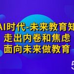 领跑·AI时代-未来教育·知识通:走出内卷和焦虑,面向未来做教育-我创创业-副业网-网络创业-资源分享-网课资源-学习教程-学知识-自媒体-抖音-视频号-小红书-网络项目,赚钱软件,副业,兼职,学生赚,挂机赚-我创创业-副业网-5ccy.cn