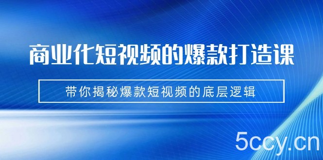 商业化短视频的爆款打造课：手把手带你揭秘爆款短视频的底层逻辑（9节课）-我创创业-副业网-网络创业-资源分享-网课资源-学习教程-学知识-自媒体-抖音-视频号-小红书-网络项目,赚钱软件,副业,兼职,学生赚,挂机赚-我创创业-副业网-5ccy.cn