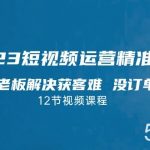 2023短视频·运营精准获客,为企业老板解决获客难 没订单等难题-我创创业-副业网-网络创业-资源分享-网课资源-学习教程-学知识-自媒体-抖音-视频号-小红书-网络项目,赚钱软件,副业,兼职,学生赚,挂机赚-我创创业-副业网-5ccy.cn
