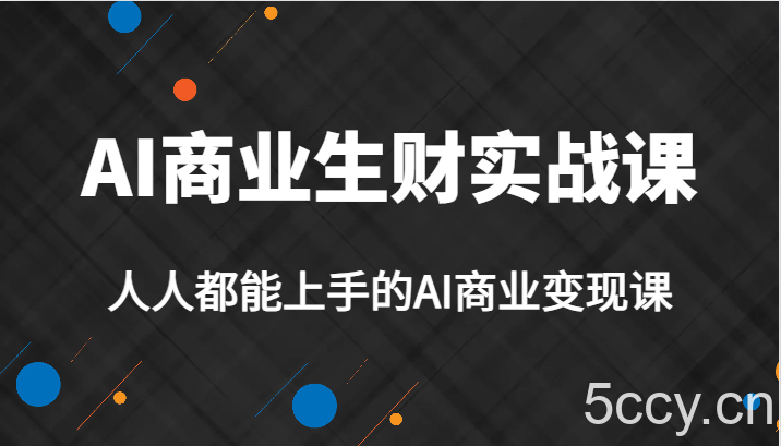 AI商业生财实战课，人人都能上手的AI商业变现课，AI创业必学。-我创创业-副业网-网络创业-资源分享-网课资源-学习教程-学知识-自媒体-抖音-视频号-小红书-网络项目,赚钱软件,副业,兼职,学生赚,挂机赚-我创创业-副业网-5ccy.cn