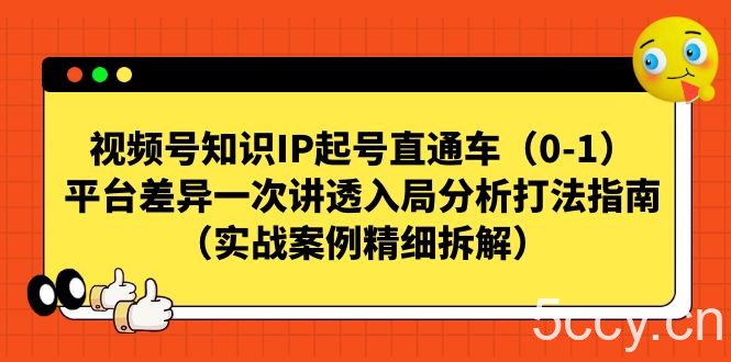 视频号-知识IP起号直通车（0-1）平台差异一次讲透入局分析打法指南-我创创业-副业网-网络创业-资源分享-网课资源-学习教程-学知识-自媒体-抖音-视频号-小红书-网络项目,赚钱软件,副业,兼职,学生赚,挂机赚-我创创业-副业网-5ccy.cn