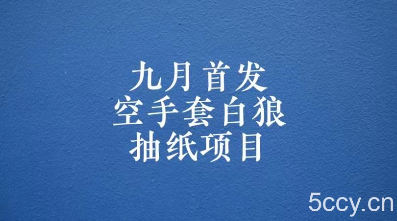 0成本，日入100-500空手套白狼抽纸项目，保姆级教学-我创创业-副业网-网络创业-资源分享-网课资源-学习教程-学知识-自媒体-抖音-视频号-小红书-网络项目,赚钱软件,副业,兼职,学生赚,挂机赚-我创创业-副业网-5ccy.cn
