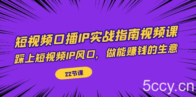 短视频口播IP实战指南视频课，踩上短视频IP风口，做能赚钱的生意（22节课）-我创创业-副业网-网络创业-资源分享-网课资源-学习教程-学知识-自媒体-抖音-视频号-小红书-网络项目,赚钱软件,副业,兼职,学生赚,挂机赚-我创创业-副业网-5ccy.cn