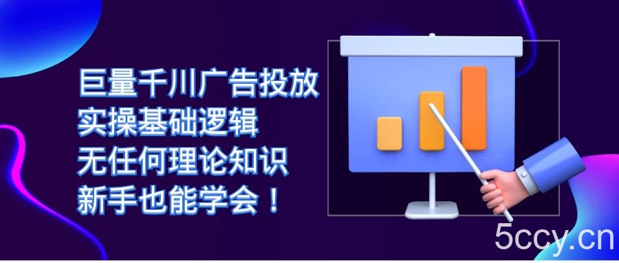 巨量千川广告投放：实操基础逻辑，无任何理论知识，新手也能学会-我创创业-副业网-网络创业-资源分享-网课资源-学习教程-学知识-自媒体-抖音-视频号-小红书-网络项目,赚钱软件,副业,兼职,学生赚,挂机赚-我创创业-副业网-5ccy.cn