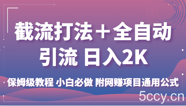截流打法＋全自动引流 日入2K 保姆级教程 小白必做 附网赚项目通用公式-我创创业-副业网-网络创业-资源分享-网课资源-学习教程-学知识-自媒体-抖音-视频号-小红书-网络项目,赚钱软件,副业,兼职,学生赚,挂机赚-我创创业-副业网-5ccy.cn