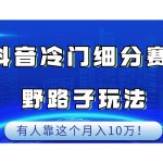 抖音冷门细分赛道野路子玩法,有人靠这个月入10万-我创创业-副业网-网络创业-资源分享-网课资源-学习教程-学知识-自媒体-抖音-视频号-小红书-网络项目,赚钱软件,副业,兼职,学生赚,挂机赚-我创创业-副业网-5ccy.cn